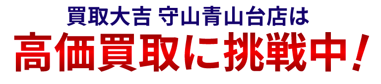 買取大吉 守山青山台店はどこよりも高価買取に自信!